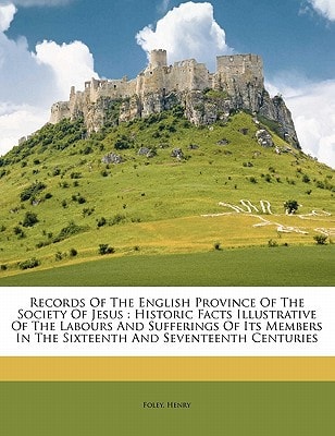 Records Of The English Province Of The Society Of Jesus: Historic Facts Illustrative Of The Labours And Sufferings Of Its Members In The Sixteenth And Seventeenth Centuries