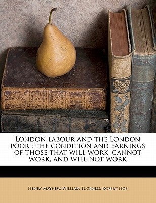 London labour and the London poor: the condition and earnings of those that will work, cannot work, and will not work
