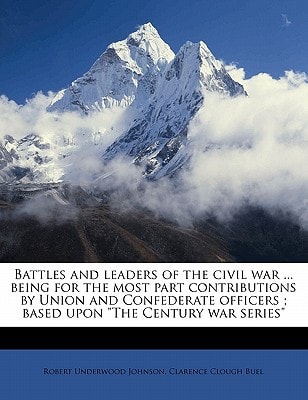 Battles and leaders of the civil war ... being for the most part contributions by Union and Confederate officers ; based upon "The Century war series"