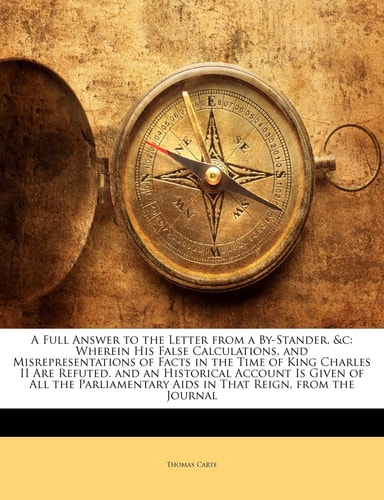 A Full Answer to the Letter from a By-Stander, &c: Wherein His False Calculations, and Misrepresentations of Facts in the Time of King Charles II Are ... Aids in That Reign, from the Journal