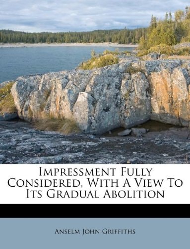 Impressment Fully Considered, With A View To Its Gradual Abolition
