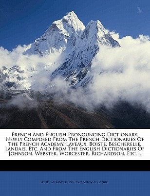 French and English pronouncing dictionary, newly composed from the French dictionaries of the French Academy, Laveaux, Boiste, Bescherelle, Landais, ... Webster, Worcester, Richardson, etc. ..