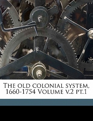 The old colonial system, 1660-1754 Volume v.2 pt.1
