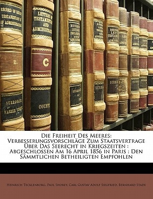 Die Freiheit Des Meeres: Verbesserungsvorschläge Zum Staatsvertrage Über Das Seerecht in Kriegszeiten : Abgeschlossen Am 16 April 1856 in Paris : Den Sämmtlichen Betheiligten Empfohlen