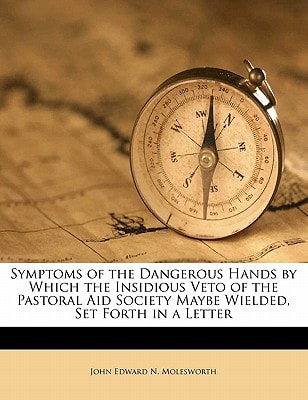 Symptoms of the Dangerous Hands by Which the Insidious Veto of the Pastoral Aid Society Maybe Wielded, Set Forth in a Letter