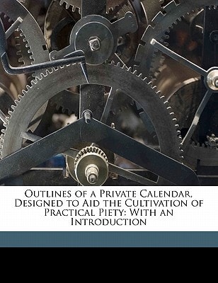 Outlines of a Private Calendar, Designed to Aid the Cultivation of Practical Piety: With an Introduction