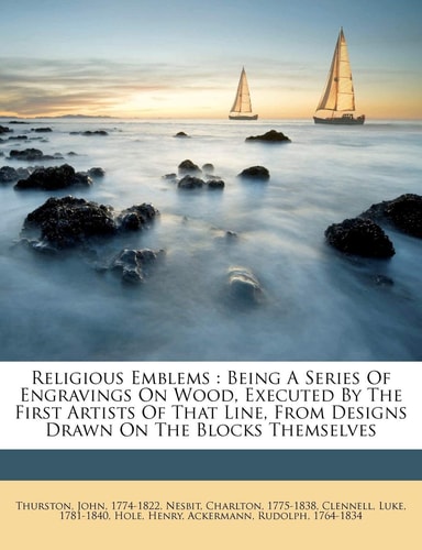 Religious emblems: being a series of engravings on wood, executed by the first artists of that line, from designs drawn on the blocks themselves