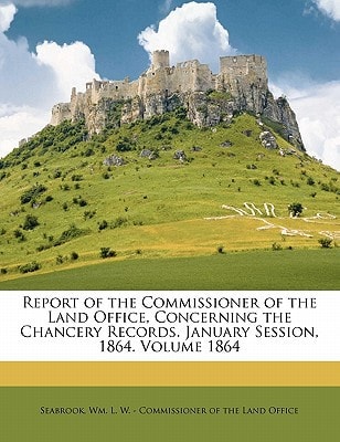 Report of the Commissioner of the Land Office, Concerning the Chancery Records. January Session, 1864. Volume 1864