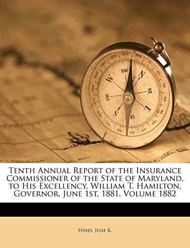 Tenth Annual Report of the Insurance Commissioner of the State of Maryland, to His Excellency, William T. Hamilton, Governor, June 1st, 1881. Volume 1882