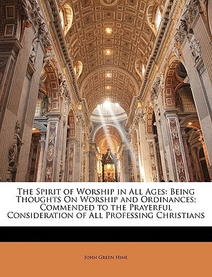 The Spirit of Worship in All Ages: Being Thoughts On Worship and Ordinances; Commended to the Prayerful Consideration of All Professing Christians