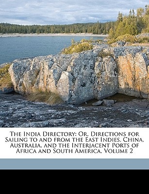 The India Directory: Or, Directions for Sailing to and from the East Indies, China, Australia, and the Interjacent Ports of Africa and South America, Volume 2
