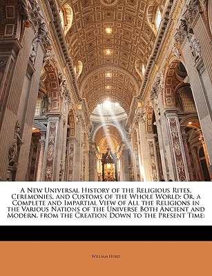 A New Universal History of the Religious Rites, Ceremonies, and Customs of the Whole World: Or, a Complete and Impartial View of All the Religions in ... from the Creation Down to the Present Time: