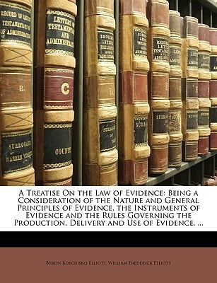 A Treatise On the Law of Evidence: Being a Consideration of the Nature and General Principles of Evidence, the Instruments of Evidence and the Rules ... Production, Delivery and Use of Evidence, ...