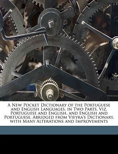 A New Pocket Dictionary of the Portuguese and English Languages, in Two Parts, Viz. Portuguese and English, and English and Portuguese, Abridged from ... with Many Alterations and Improvements