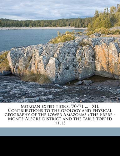 Morgan expeditions, '70-'71 ...: XII. Contributions to the geology and physical geography of the lower Amazonas : the Ereré - Monte-Alegre district and the table-topped hills