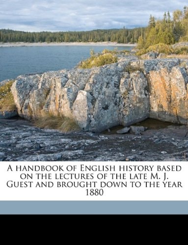 A handbook of English history based on the lectures of the late M. J. Guest and brought down to the year 1880