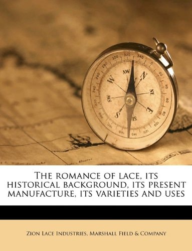 The romance of lace, its historical background, its present manufacture, its varieties and uses