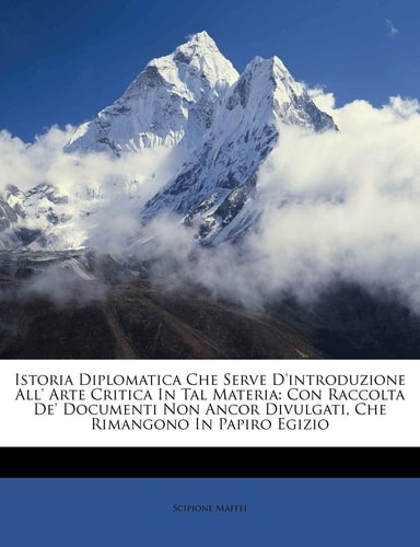 Istoria Diplomatica Che Serve D'Introduzione All' Arte Critica in Tal Materia: Con Raccolta de' Documenti Non Ancor Divulgati, Che Rimangono in Papiro Egizio (English and Italian Edition)