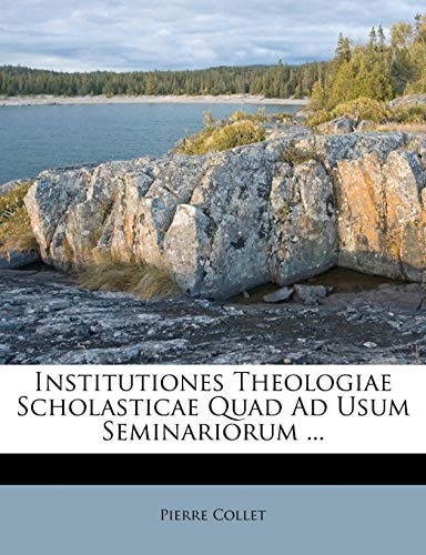Institutiones Theologiae Scholasticae Quad Ad Usum Seminariorum ...