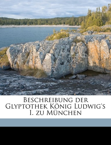 Beschreibung Der Glyptothek Konig Ludwig's I. Zu Munchen (English and German Edition)