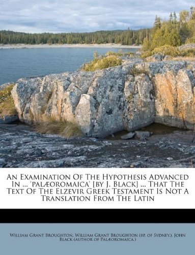 An Examination Of The Hypothesis Advanced In ... 'palæoromaica' [by J. Black] ... That The Text Of The Elzevir Greek Testament Is Not A Translation From The Latin