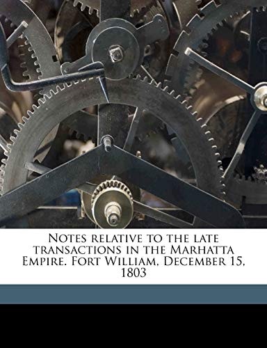 Notes relative to the late transactions in the Marhatta Empire. Fort William, December 15, 1803