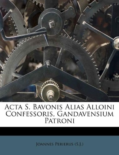 Acta S. Bavonis Alias Alloini Confessoris, Gandavensium Patroni