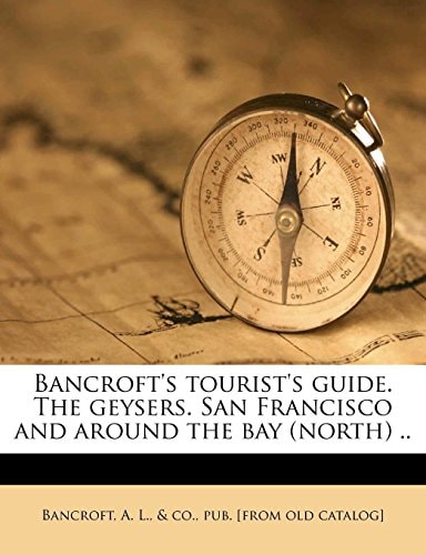 Bancroft's tourist's guide. The geysers. San Francisco and around the bay (north) ..