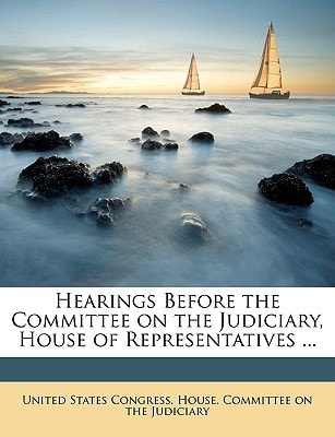 Hearings Before the Committee on the Judiciary, House of Representatives ..
