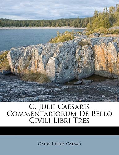 C. Julii Caesaris Commentariorum De Bello Civili Libri Tres