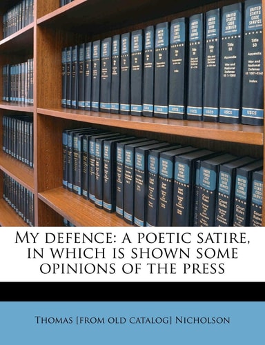 My defence: a poetic satire, in which is shown some opinions of the press