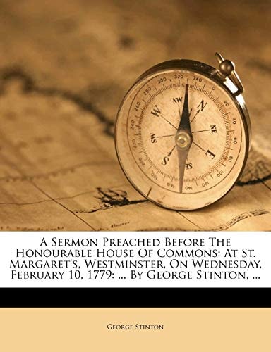 A Sermon Preached Before The Honourable House Of Commons: At St. Margaret's, Westminster, On Wednesday, February 10, 1779: ... By George Stinton, ...