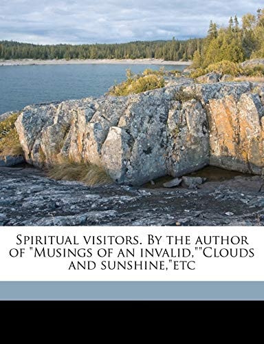 Spiritual Visitors. by the Author of Musings of an Invalid, Clouds and Sunshine, Etc