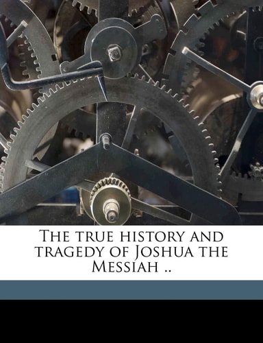The true history and tragedy of Joshua the Messiah ..