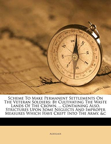 Scheme To Make Permanent Settlements On The Veteran Soldiers: By Cultivating The Waste Lands Of The Crown. ... Containing Also, Strictures Upon Some ... Measures Which Have Crept Into The Army, &c
