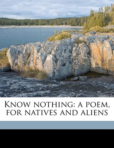 Know nothing: a poem, for natives and aliens