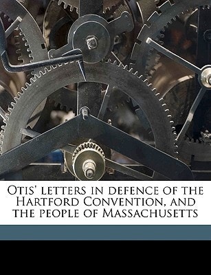 Otis' letters in defence of the Hartford Convention, and the people of Massachusetts