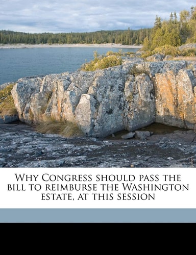 Why Congress should pass the bill to reimburse the Washington estate, at this session