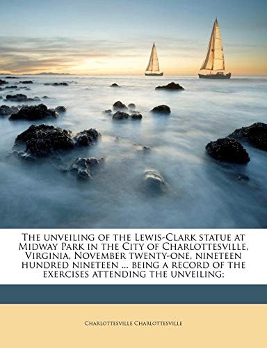 The unveiling of the Lewis-Clark statue at Midway Park in the City of Charlottesville, Virginia, November twenty-one, nineteen hundred nineteen ... ... of the exercises attending the unveiling;