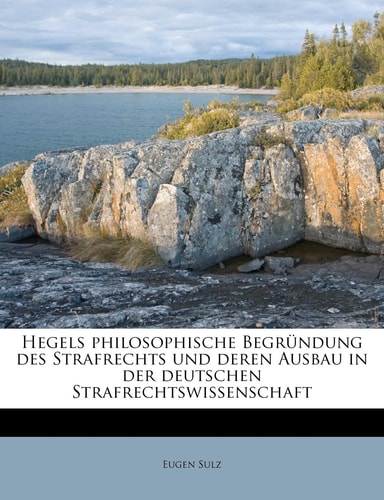 Hegels Philosophische Begrundung Des Strafrechts Und Deren Ausbau in Der Deutschen Strafrechtswissenschaft (English and German Edition)