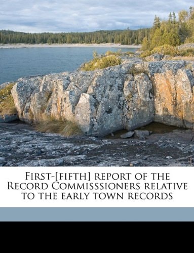 First-[fifth] report of the Record Commisssioners relative to the early town records