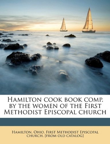 Hamilton cook book comp. by the women of the First Methodist Episcopal church