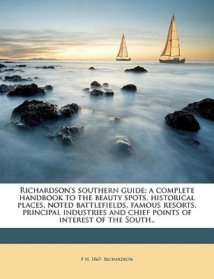 Richardson's southern guide; a complete handbook to the beauty spots, historical places, noted battlefields, famous resorts, principal industries and chief points of interest of the South..