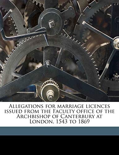 Allegations for marriage licences issued from the Faculty office of the Archbishop of Canterbury at London, 1543 to 1869