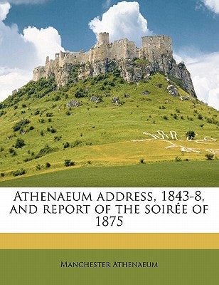 Athenaeum address, 1843-8, and report of the soirée of 1875