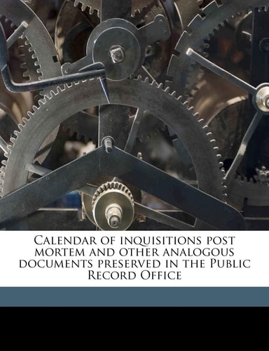 Calendar of inquisitions post mortem and other analogous documents preserved in the Public Record Office