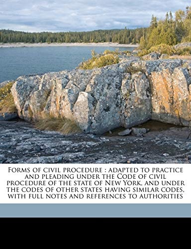 Forms of civil procedure: adapted to practice and pleading under the Code of civil procedure of the state of New York, and under the codes of other ... with full notes and references to authorities