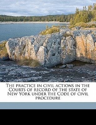 The practice in civil actions in the Courts of record of the state of New York under the Code of civil procedure