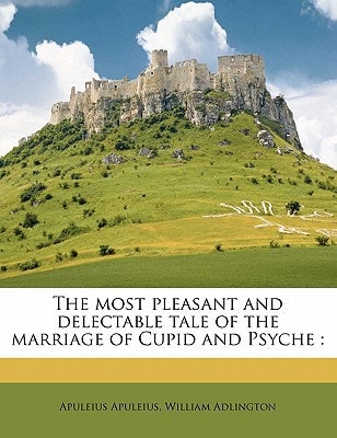 The most pleasant and delectable tale of the marriage of Cupid and Psyche