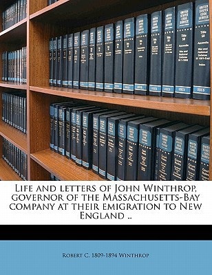 Life and letters of John Winthrop, governor of the Massachusetts-Bay company at their emigration to New England ..